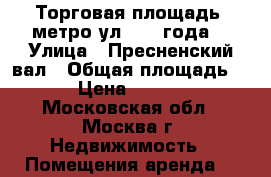 Торговая площадь, метро ул 1905 года  › Улица ­ Пресненский вал › Общая площадь ­ 12 › Цена ­ 230 000 - Московская обл., Москва г. Недвижимость » Помещения аренда   